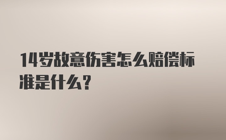 14岁故意伤害怎么赔偿标准是什么？