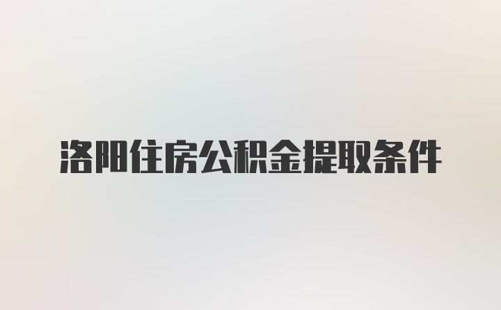 洛阳住房公积金提取条件