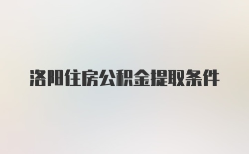 洛阳住房公积金提取条件