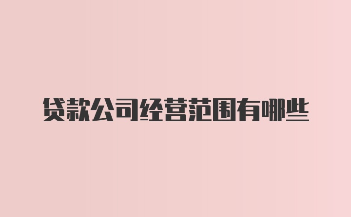 贷款公司经营范围有哪些