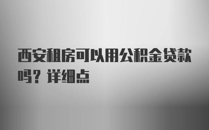 西安租房可以用公积金贷款吗？详细点