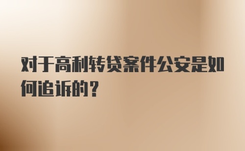 对于高利转贷案件公安是如何追诉的？