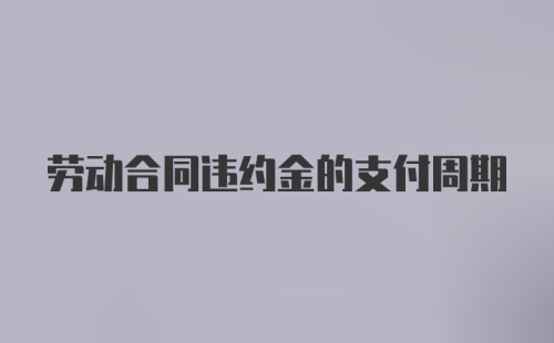 劳动合同违约金的支付周期