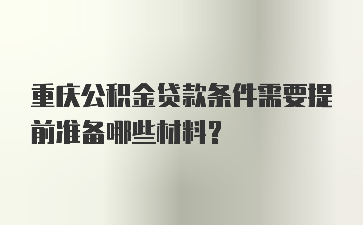重庆公积金贷款条件需要提前准备哪些材料？
