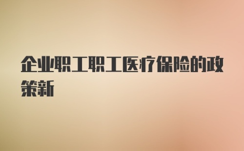 企业职工职工医疗保险的政策新