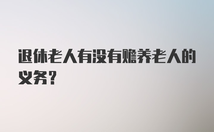 退休老人有没有赡养老人的义务？