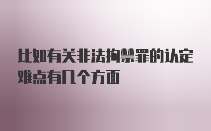 比如有关非法拘禁罪的认定难点有几个方面