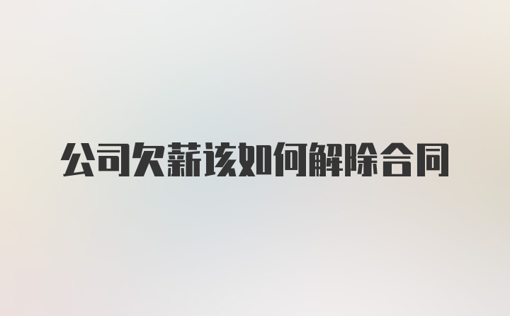 公司欠薪该如何解除合同