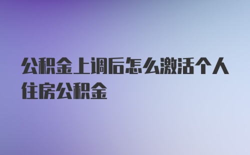 公积金上调后怎么激活个人住房公积金