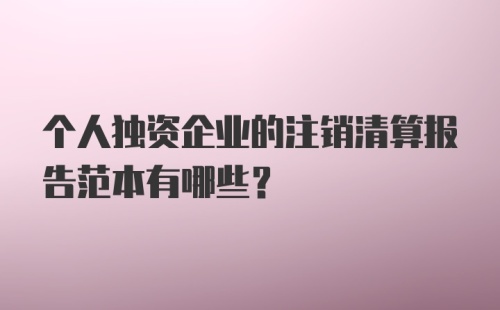 个人独资企业的注销清算报告范本有哪些？