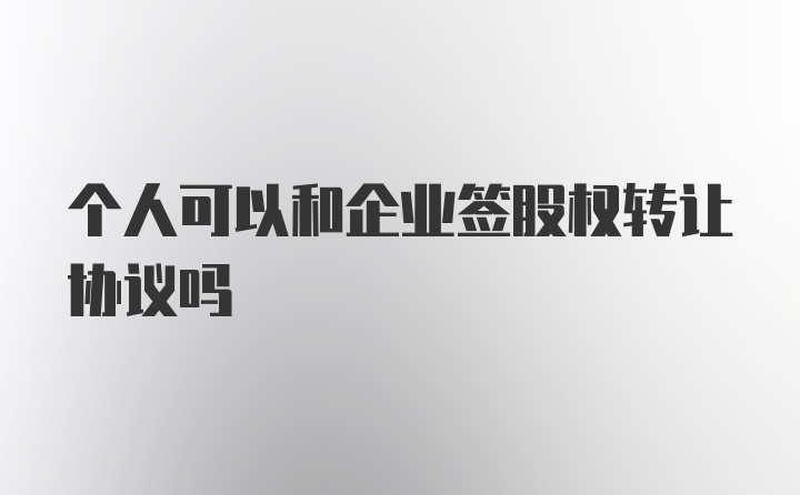 个人可以和企业签股权转让协议吗