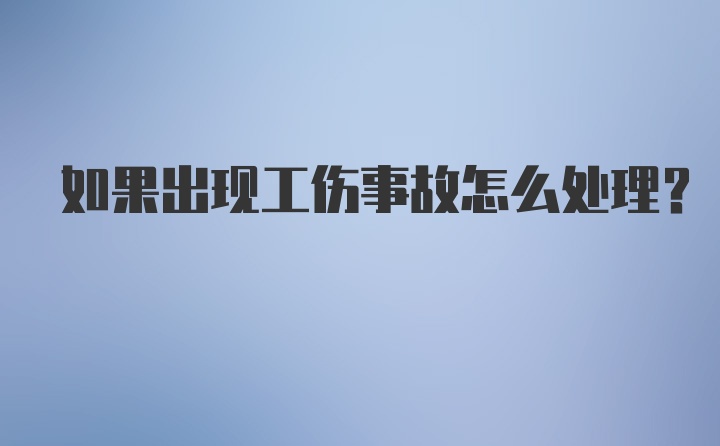 如果出现工伤事故怎么处理？