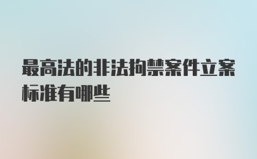 最高法的非法拘禁案件立案标准有哪些