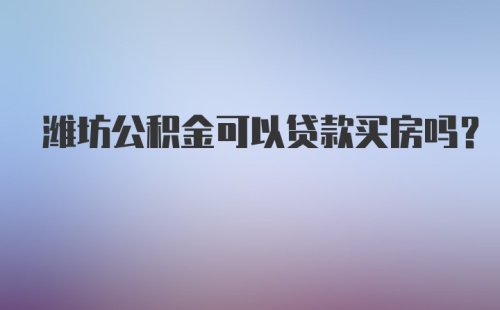 潍坊公积金可以贷款买房吗？