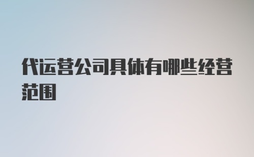 代运营公司具体有哪些经营范围