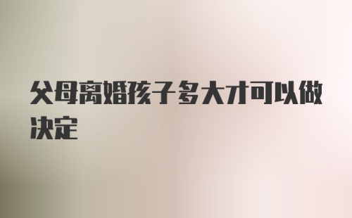 父母离婚孩子多大才可以做决定