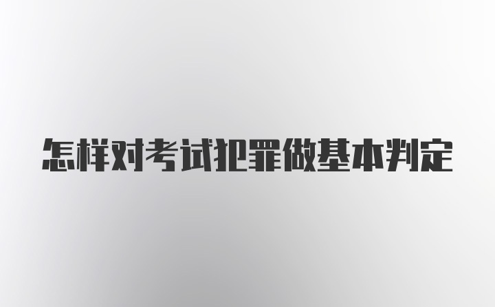 怎样对考试犯罪做基本判定