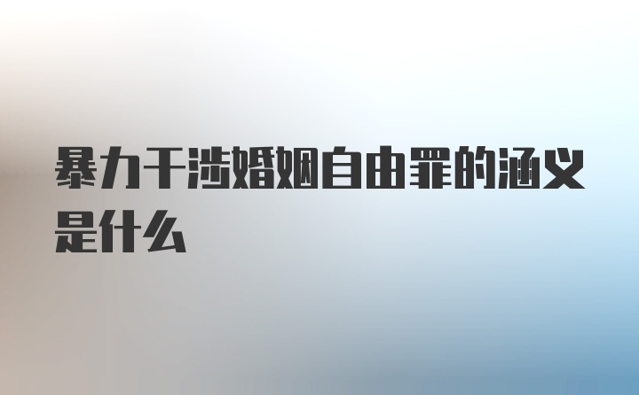 暴力干涉婚姻自由罪的涵义是什么