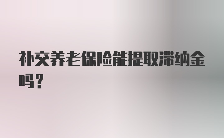 补交养老保险能提取滞纳金吗？