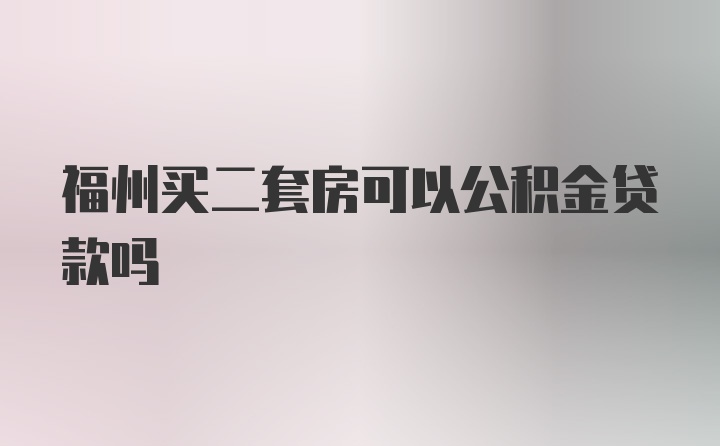 福州买二套房可以公积金贷款吗