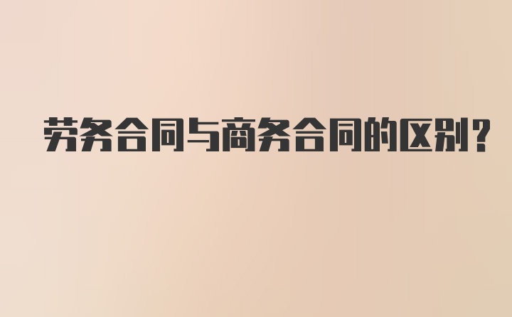 劳务合同与商务合同的区别？