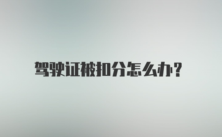 驾驶证被扣分怎么办？