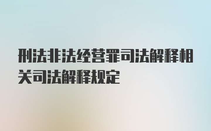 刑法非法经营罪司法解释相关司法解释规定