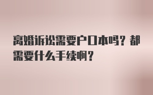 离婚诉讼需要户口本吗？都需要什么手续啊？