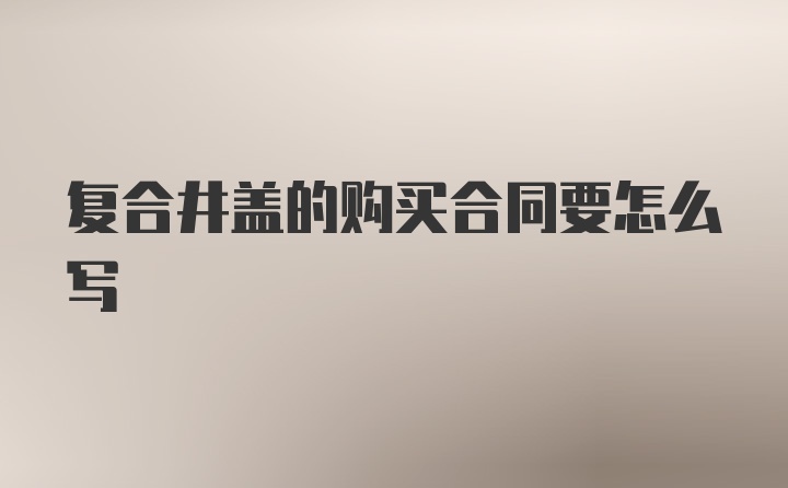 复合井盖的购买合同要怎么写