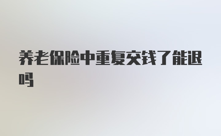 养老保险中重复交钱了能退吗