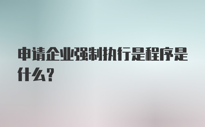 申请企业强制执行是程序是什么？