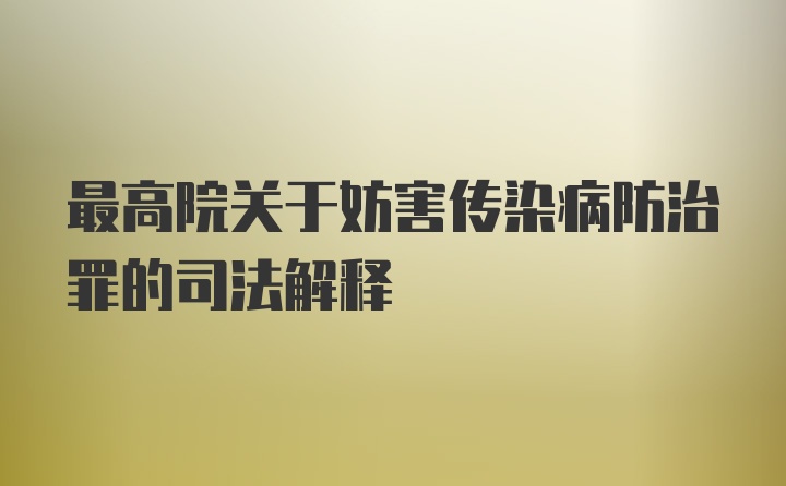 最高院关于妨害传染病防治罪的司法解释