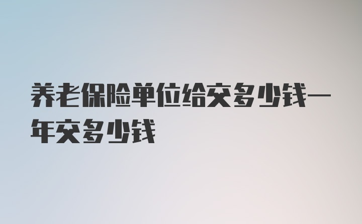 养老保险单位给交多少钱一年交多少钱