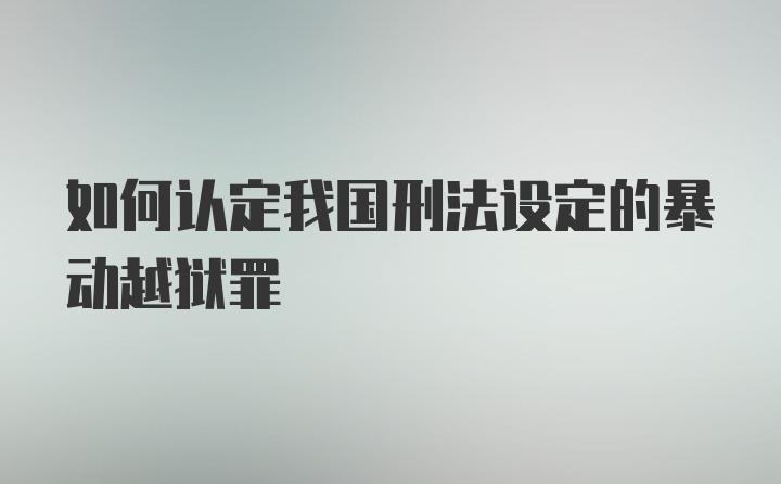 如何认定我国刑法设定的暴动越狱罪