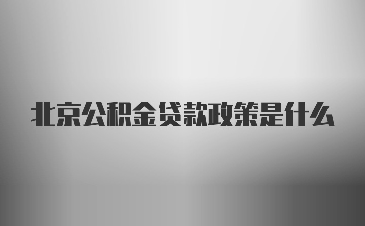 北京公积金贷款政策是什么