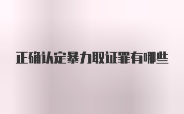 正确认定暴力取证罪有哪些