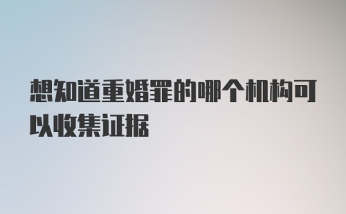 想知道重婚罪的哪个机构可以收集证据