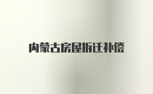 内蒙古房屋拆迁补偿