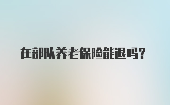 在部队养老保险能退吗？