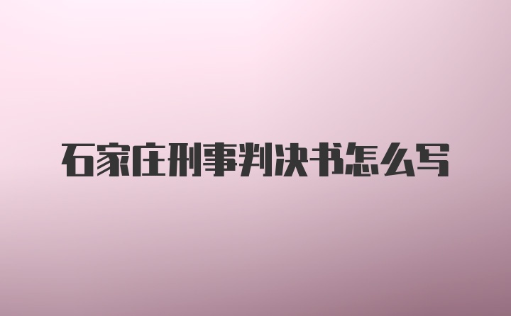 石家庄刑事判决书怎么写