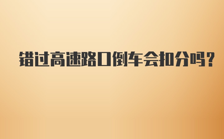 错过高速路口倒车会扣分吗?