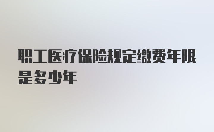 职工医疗保险规定缴费年限是多少年