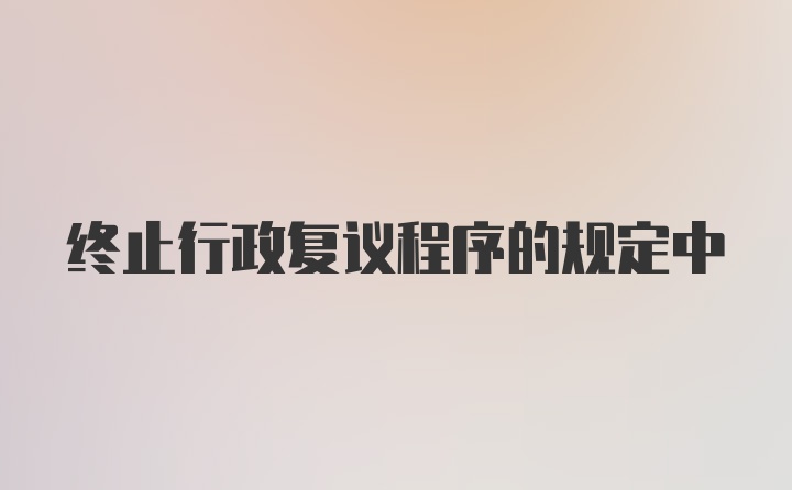 终止行政复议程序的规定中