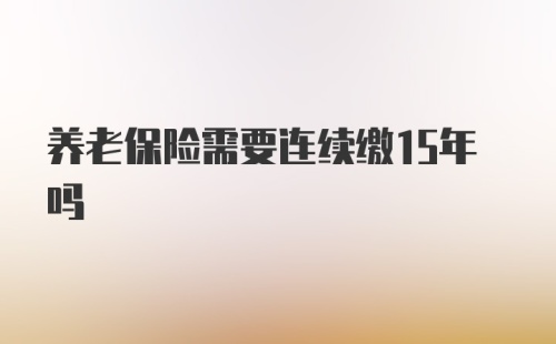 养老保险需要连续缴15年吗