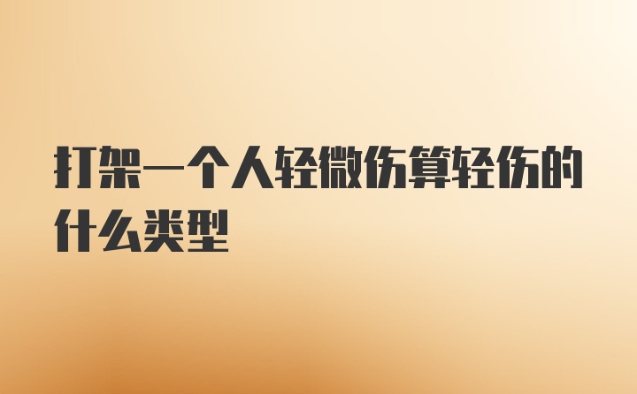 打架一个人轻微伤算轻伤的什么类型