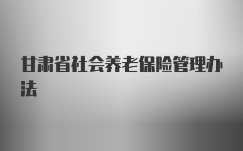 甘肃省社会养老保险管理办法