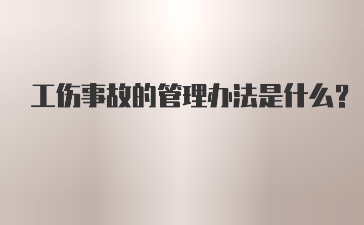 工伤事故的管理办法是什么？