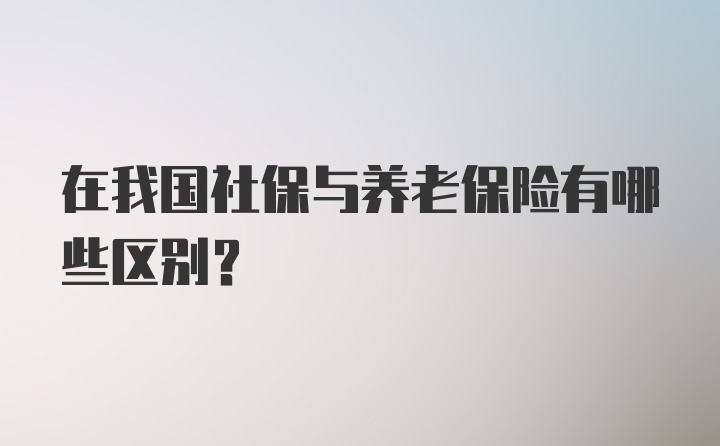 在我国社保与养老保险有哪些区别？