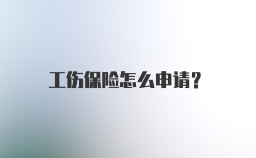 工伤保险怎么申请？