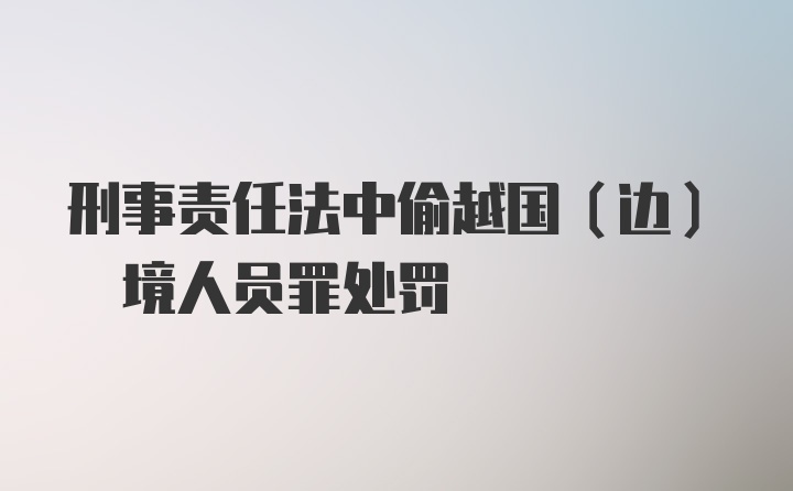 刑事责任法中偷越国(边) 境人员罪处罚